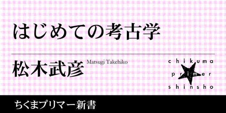 いま がぜん面白くなっている 考古学 についてご存知ですか ちくまプリマー新書 松木 武彦 Webちくま