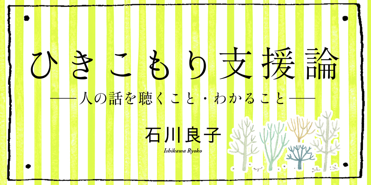 第５回 〈聴くこと〉の難しさと〈語れなさ〉｜ひきこもり支援論｜石川